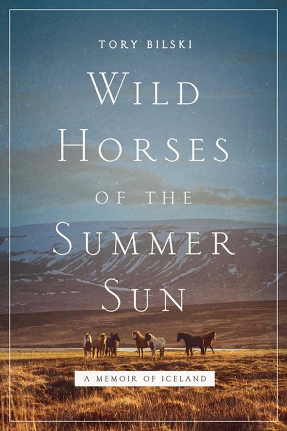 Wild Horses of the Summer Sun – A Memoir of Iceland by Tory Bilski