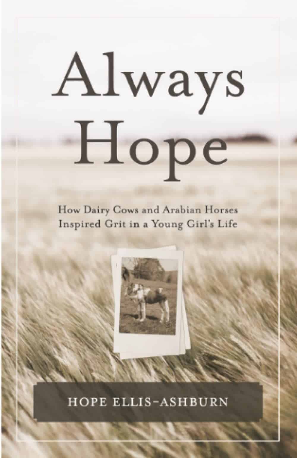 Always Hope – How Dairy Cows and Arabian Horses Inspired Grit in a Young Girl’s Life by Hope Ellis-Ashburn